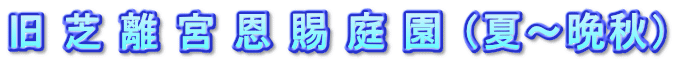 旧 芝 離 宮 恩 賜 庭 園 （夏～晩秋） 